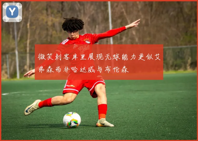 微笑刺客库里展现无球能力更似艾弗森而非哈达威与布伦森