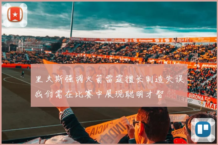 里夫斯强调火箭雷霆擅长制造失误我们需在比赛中展现聪明才智