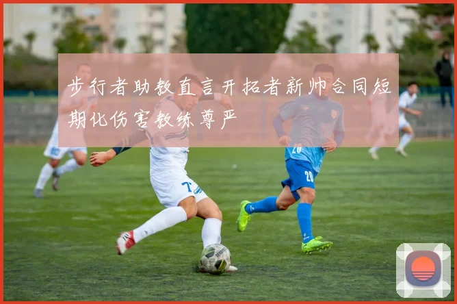 步行者助教直言开拓者新帅合同短期化伤害教练尊严