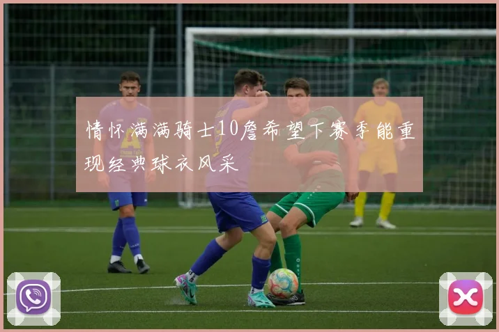 情怀满满骑士10詹希望下赛季能重现经典球衣风采